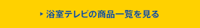 浴室テレビの商品一覧を見る