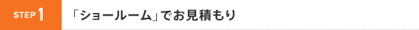 STEP1 「ショールーム」でお見積もり