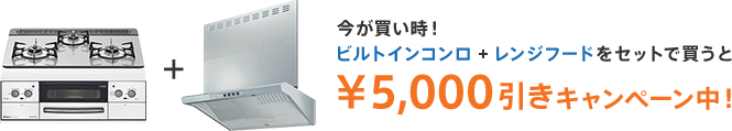今が買い時!ビルトインコンロ + レンジフードをセットで買うと¥5,000引きキャンペーン中!