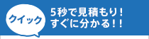 クイック 5秒で見積もり！すぐに分かる！！