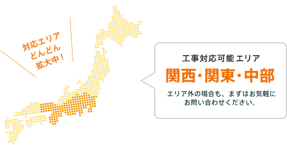 工事対応可能エリア 関西・関東・中部 エリア外の場合も、まずはお気軽にお問い合わせください。