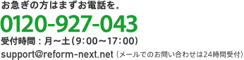 お急ぎの方はまずお電話を。0120-927-073 受付時間：月～土（9：00～17：00） support@reform-next.net（メールでのお問い合わせは24時間受付）