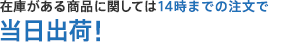 在庫がある商品に関しては14時までの注文で当日出荷!