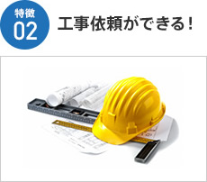 特徴02 工事依頼ができる！