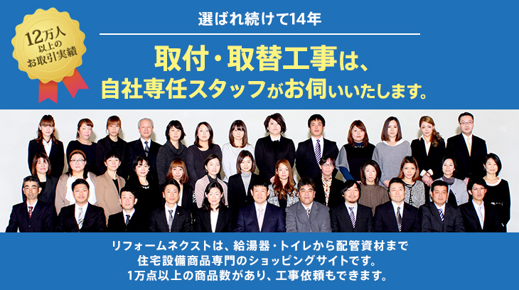 選ばれ続けて14年 取付・取替工事は、自社専任スタッフがお伺いいたします。リフォームネクストは、給湯器・トイレから配管資材まで住宅設備商品専門のショッピングサイトです。1万点以上の商品数があり、工事依頼もできます。
