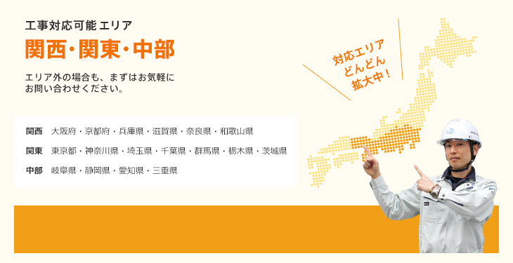 工事対応可能エリア 関西・関東・中部 エリア外の場合も、まずはお気軽にお問い合わせください。