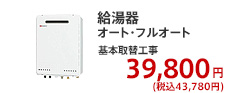 給湯器 オート・フルオート 基本取替工事 39,800円 (税別)