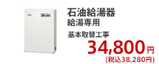石油給湯器 給湯専用 基本取替工事  34,800円 (税別)