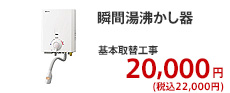 瞬間湯沸かし器 基本取替工事  20,000円 (税別)