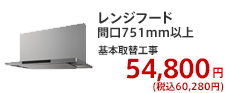 レンジフード 間口751mm以上 基本取替工事  54,800円 (税別)
