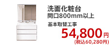 洗面化粧台 間口800mm以下 基本取替工事  54,800円 (税別)